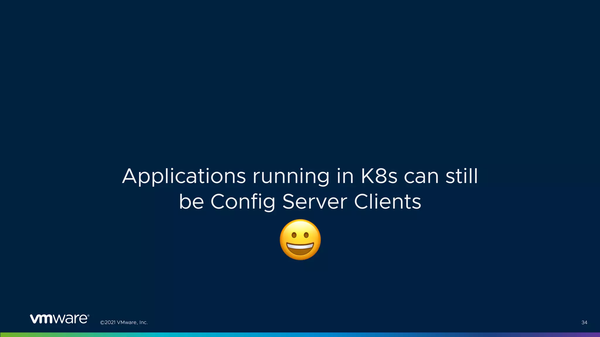 ©2021 VMware, Inc. 34
Applications running in K8s can still
be Config Server Clients
$
 