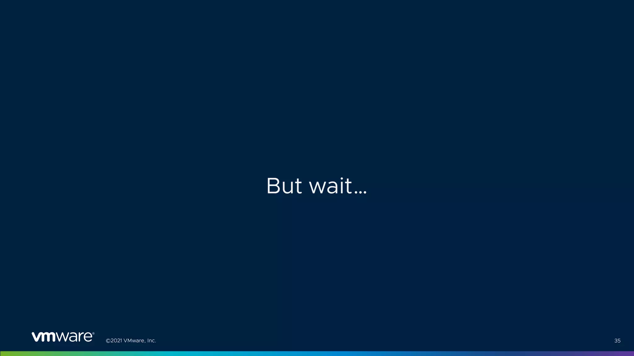 ©2021 VMware, Inc. 35
But wait…
 