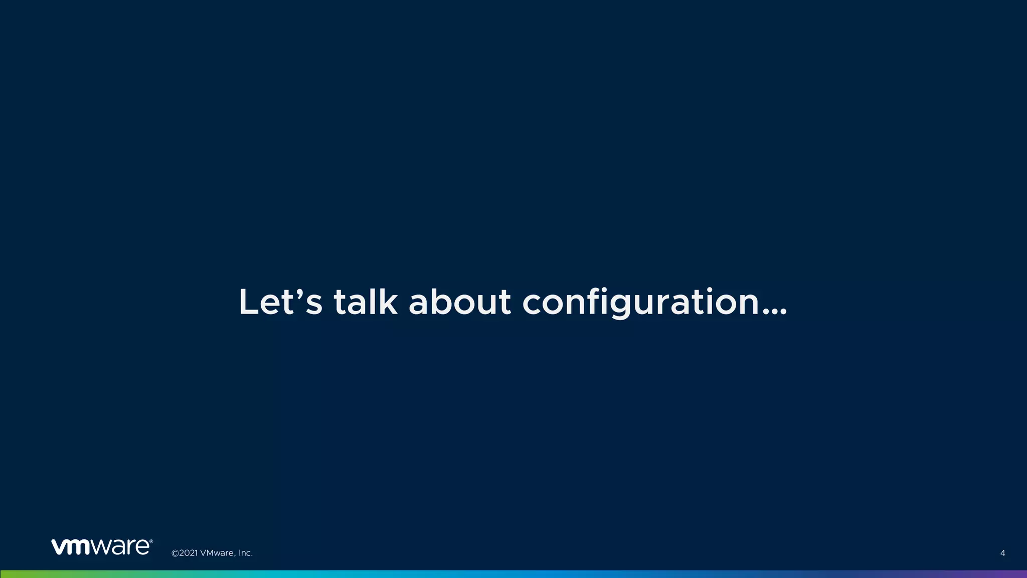 ©2021 VMware, Inc. 4
Let’s talk about configuration…
 