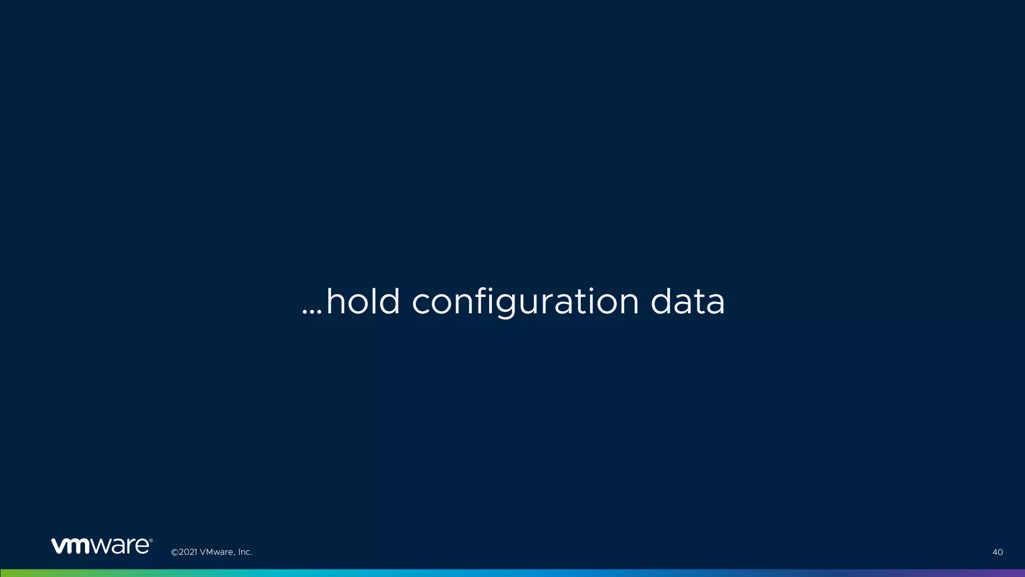 ©2021 VMware, Inc. 40
…hold configuration data
 