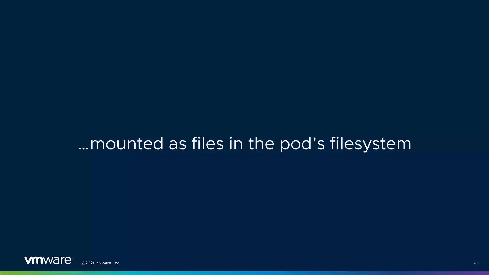 ©2021 VMware, Inc. 42
…mounted as files in the pod’s filesystem
 