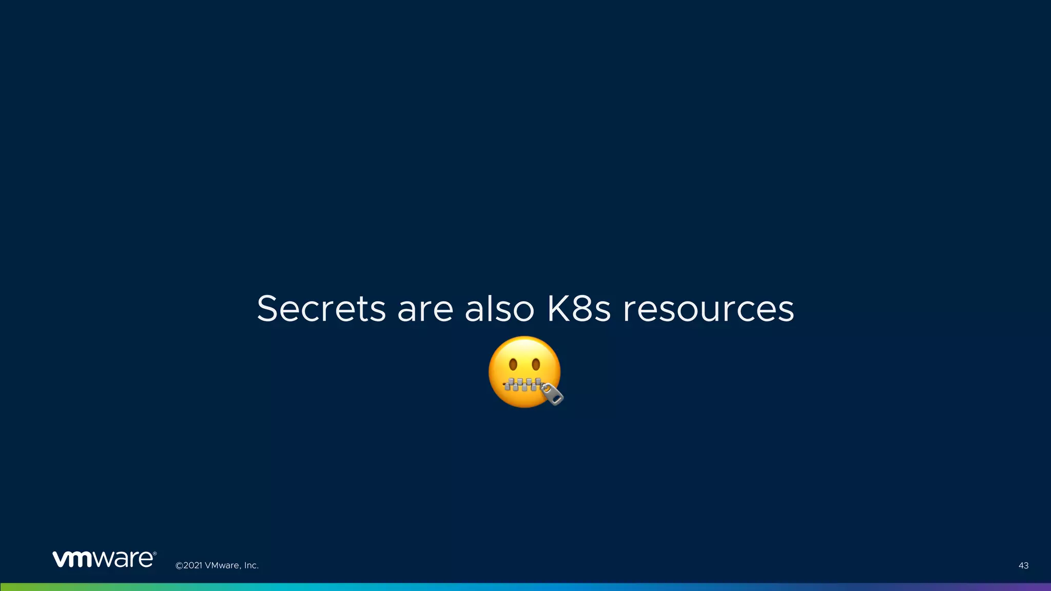 ©2021 VMware, Inc. 43
Secrets are also K8s resources
&
 