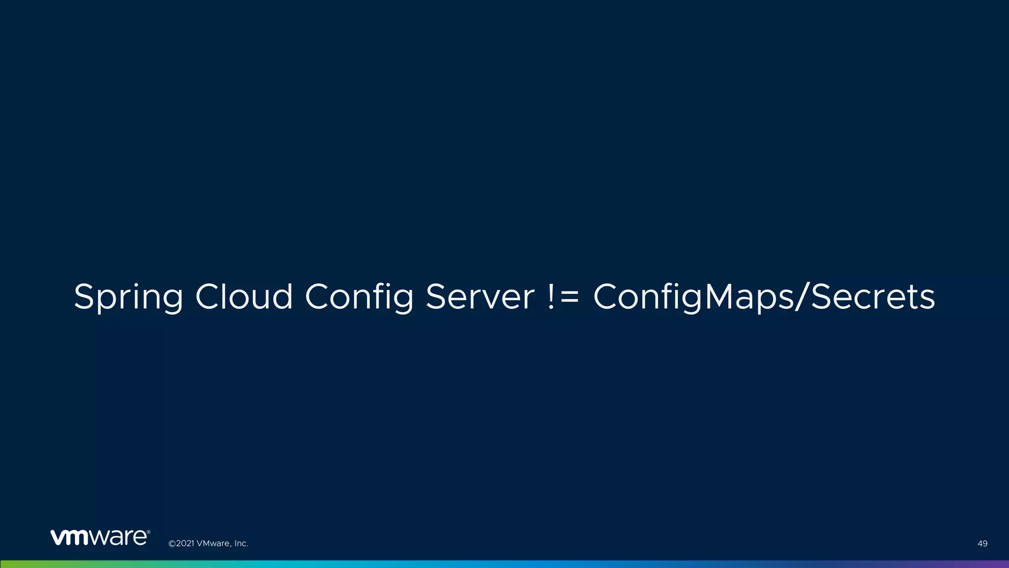 ©2021 VMware, Inc. 49
Spring Cloud Config Server != ConfigMaps/Secrets
 