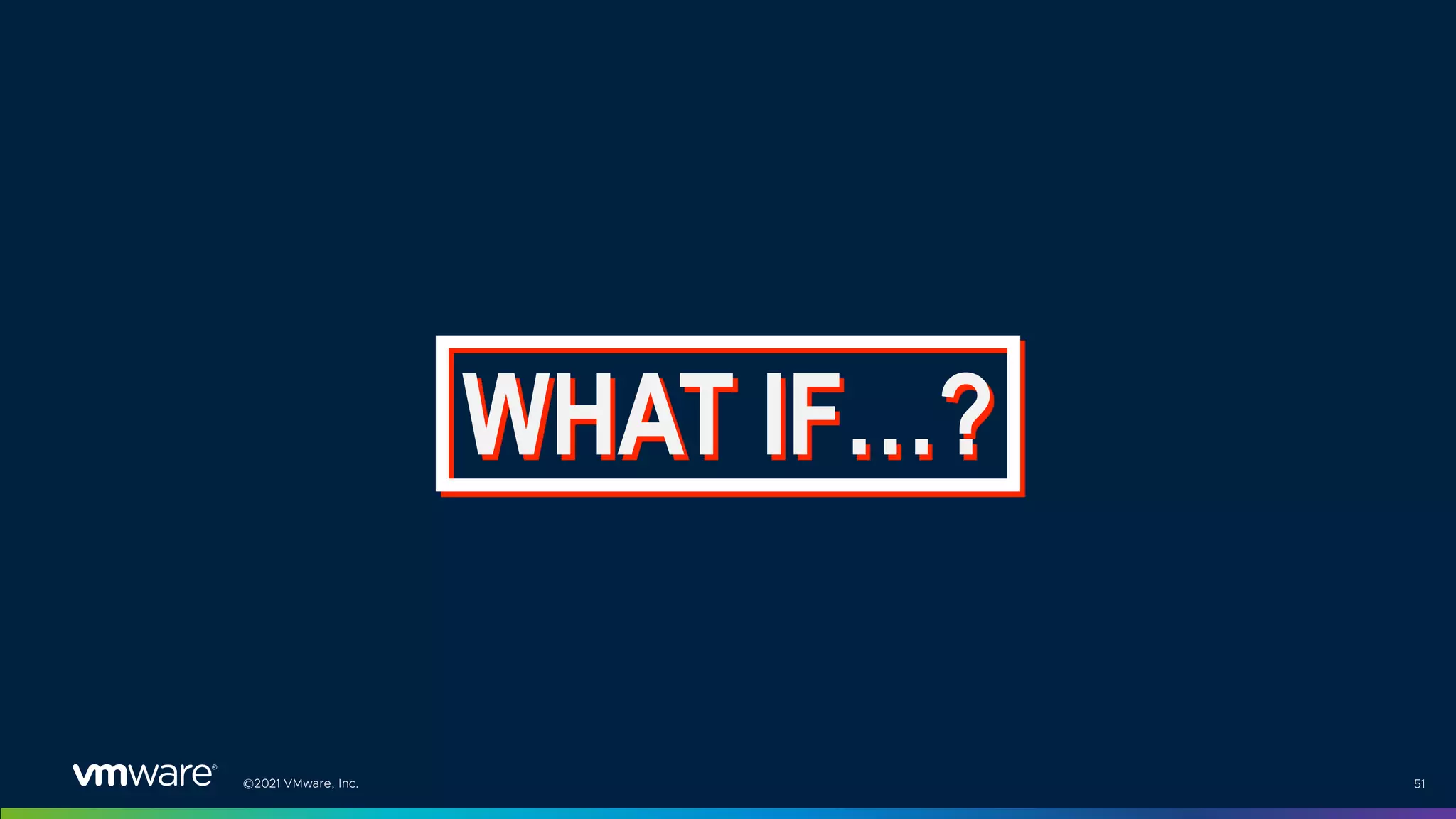 ©2021 VMware, Inc. 51
WHAT IF…?
 