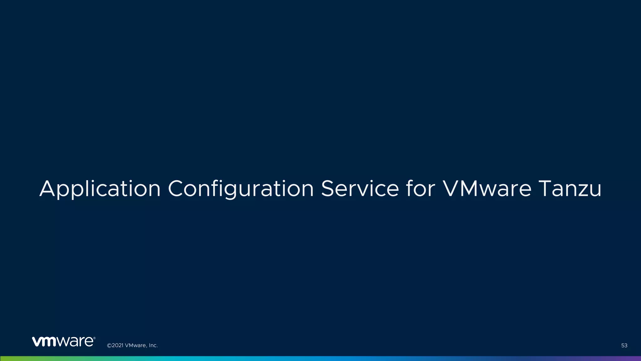 ©2021 VMware, Inc. 53
Application Configuration Service for VMware Tanzu
 