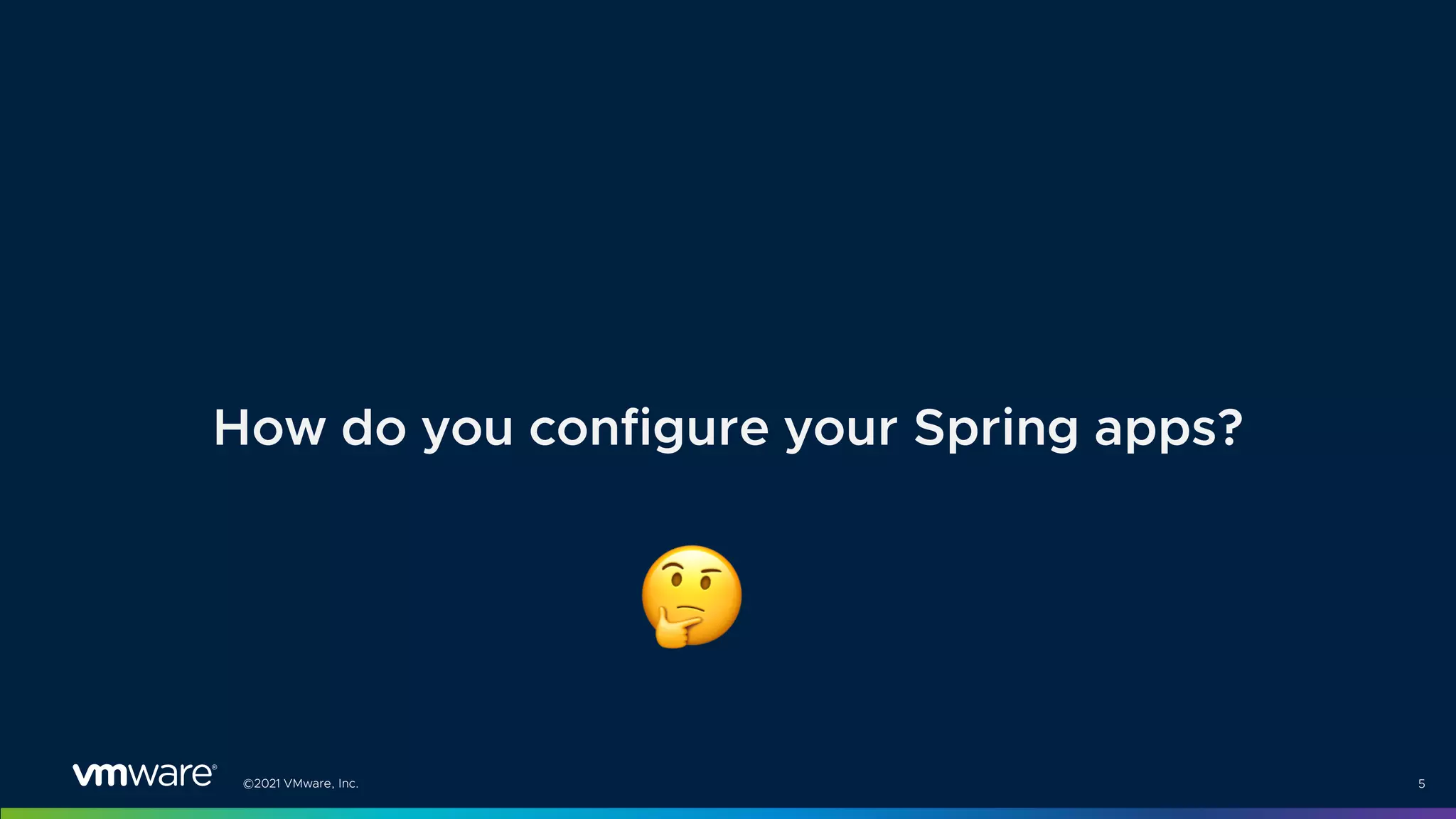 ©2021 VMware, Inc. 5
How do you configure your Spring apps?
!
 