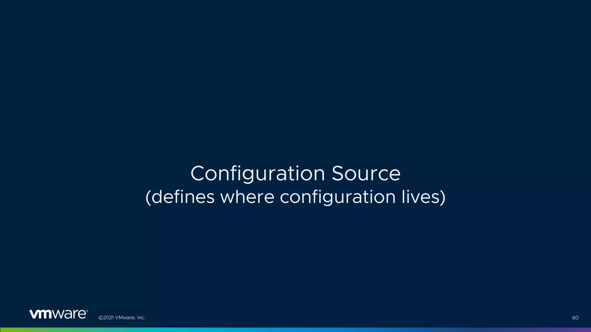 ©2021 VMware, Inc. 60
Configuration Source
(defines where configuration lives)
 