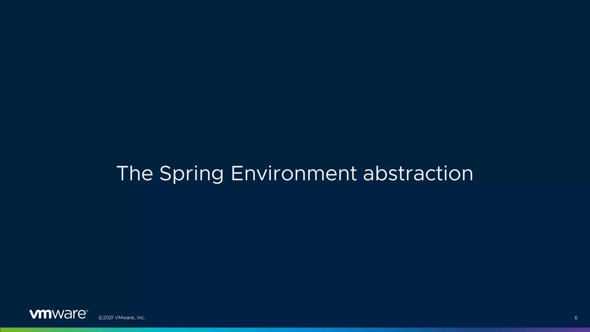 ©2021 VMware, Inc. 6
The Spring Environment abstraction
 