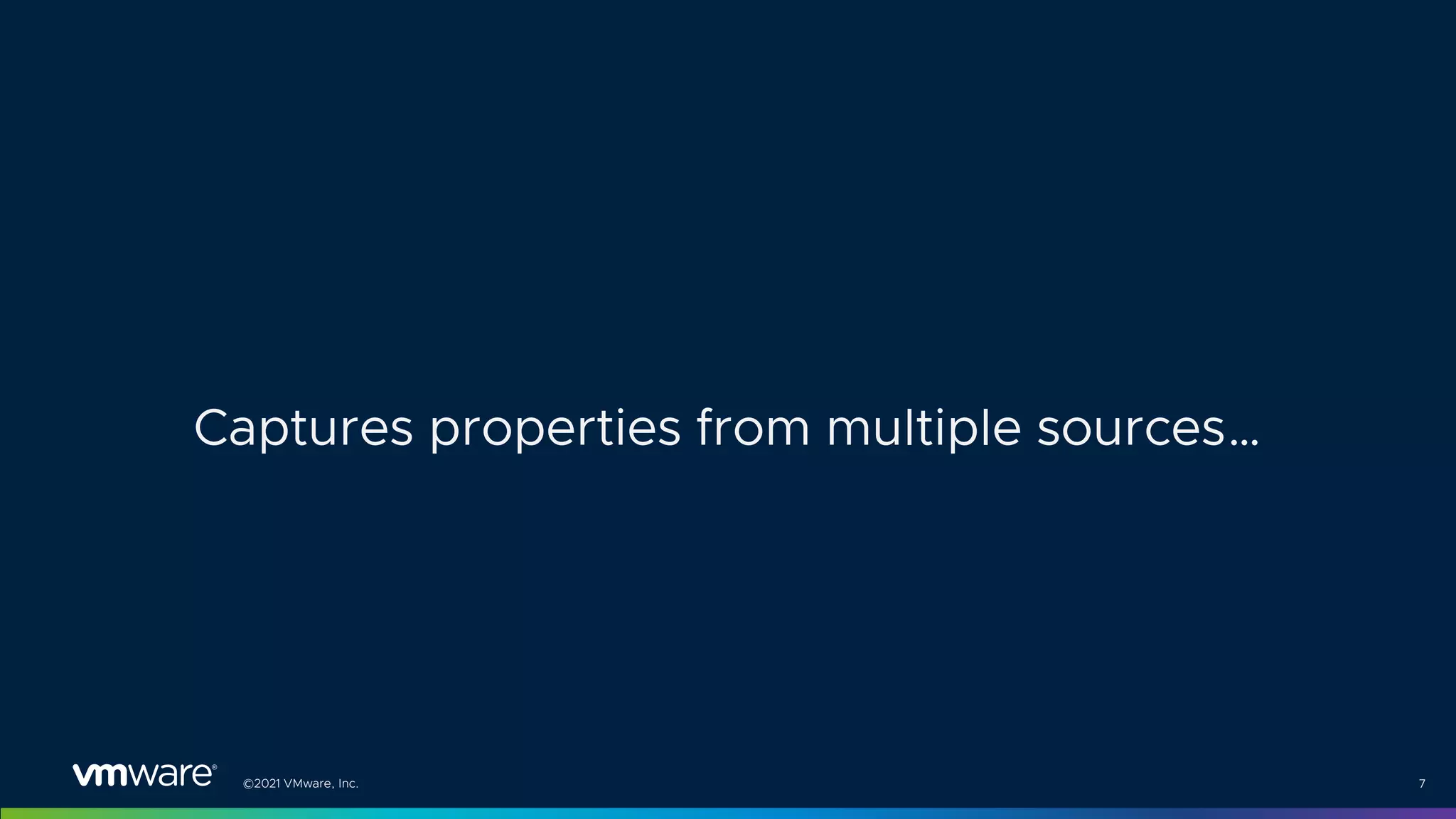©2021 VMware, Inc. 7
Captures properties from multiple sources…
 