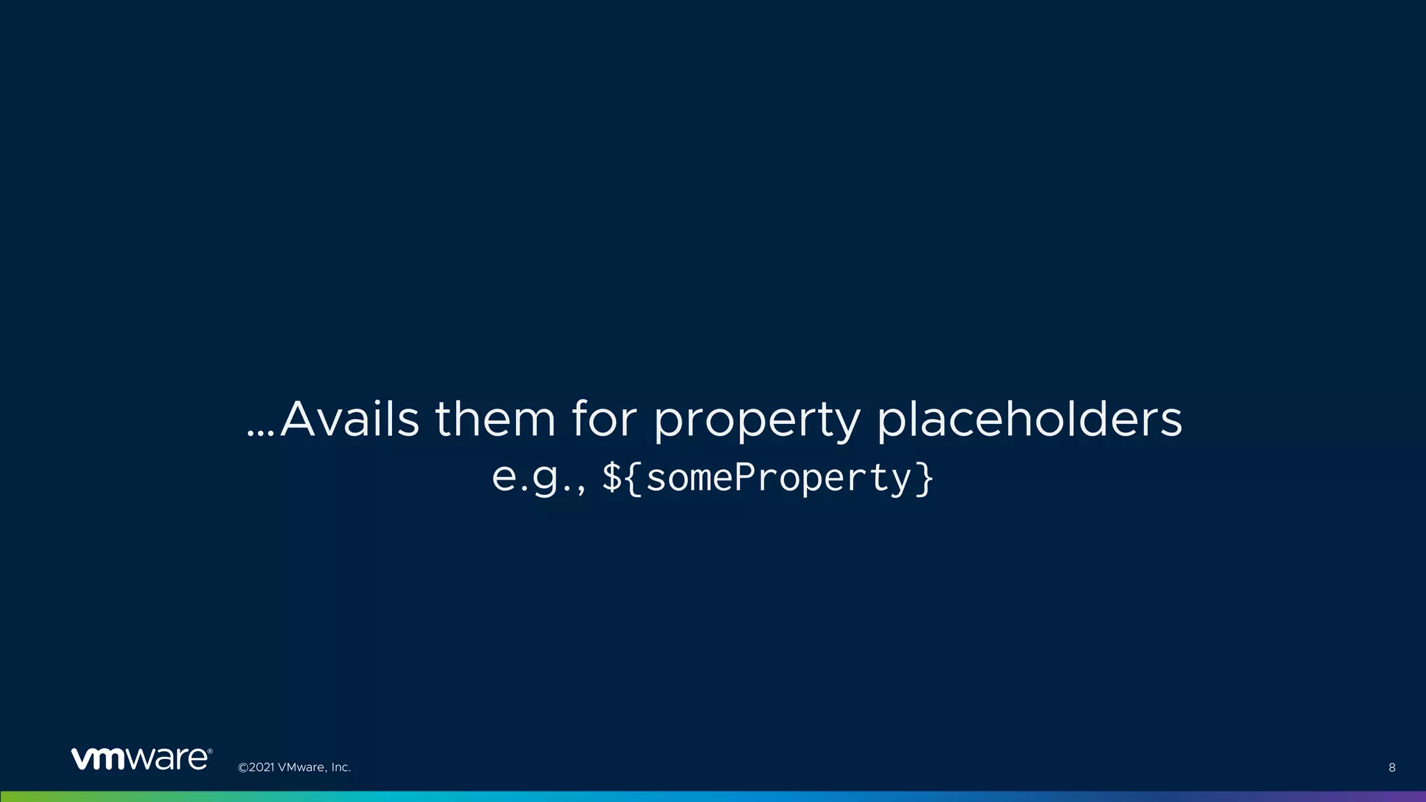 ©2021 VMware, Inc. 8
…Avails them for property placeholders
e.g., ${someProperty}
 