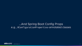 ©2021 VMware, Inc. 9
…And Spring Boot Config Props
e.g., @ConfigurationProperties-annotated classes
 