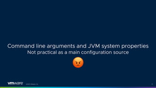 ©2021 VMware, Inc. 17
Command line arguments and JVM system properties
Not practical as a main configuration source
#
 