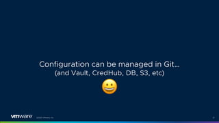 ©2021 VMware, Inc. 21
Configuration can be managed in Git…
(and Vault, CredHub, DB, S3, etc)
$
 