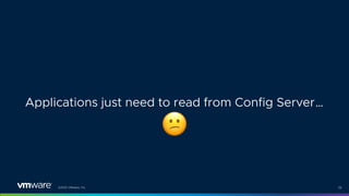©2021 VMware, Inc. 26
Applications just need to read from Config Server…
"
 