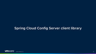 ©2021 VMware, Inc. 28
Spring Cloud Config Server client library
 
