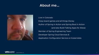 ©2021 VMware, Inc.
Live in Colorado
Enjoy board games and all things Disney
Author of Spring in Action and Spring Boot in Action
(and also Build Talking Apps for Alexa)
Member of Spring Engineering Team
Developer Spring Cloud Services &
Application Configuration Service on Kubernetes
3
About me…
 