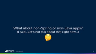 ©2021 VMware, Inc. 36
What about non-Spring or non-Java apps?
(I said…Let’s not talk about that right now…)
!
 