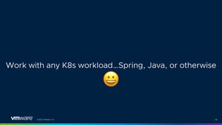 ©2021 VMware, Inc. 46
Work with any K8s workload…Spring, Java, or otherwise
$
 
