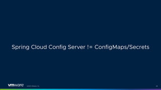 ©2021 VMware, Inc. 49
Spring Cloud Config Server != ConfigMaps/Secrets
 