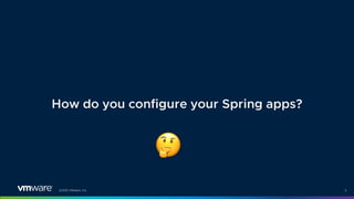 ©2021 VMware, Inc. 5
How do you configure your Spring apps?
!
 