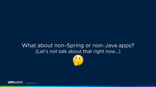 ©2021 VMware, Inc. 31
What about non-Spring or non-Java apps?
(Let’s not talk about that right now…)
!
 