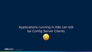 ©2021 VMware, Inc. 34
Applications running in K8s can still
be Config Server Clients
$
 