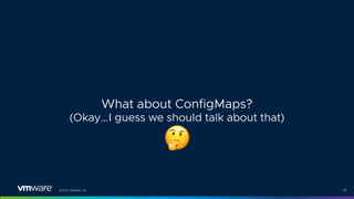 ©2021 VMware, Inc. 38
What about ConfigMaps?
(Okay…I guess we should talk about that)
!
 