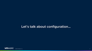 ©2021 VMware, Inc. 4
Let’s talk about configuration…
 