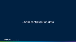 ©2021 VMware, Inc. 40
…hold configuration data
 