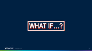 ©2021 VMware, Inc. 51
WHAT IF…?
 