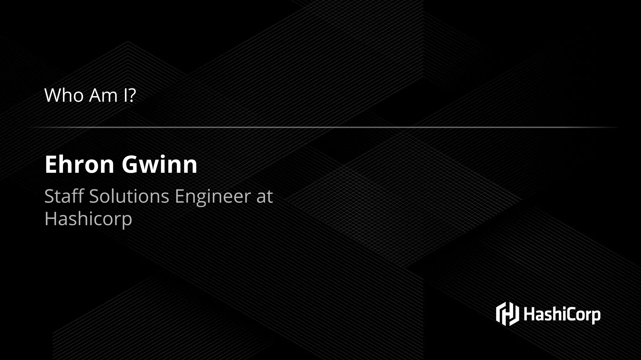 Who Am I?
Ehron Gwinn
Staﬀ Solutions Engineer at
Hashicorp
 