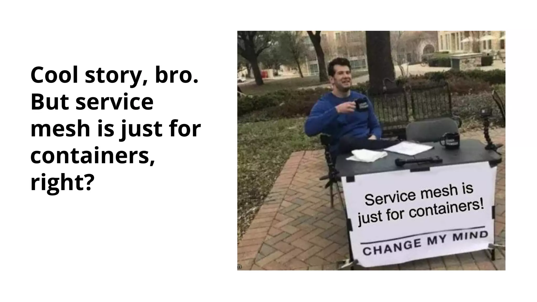 Cool story, bro.
But service
mesh is just for
containers,
right?
 