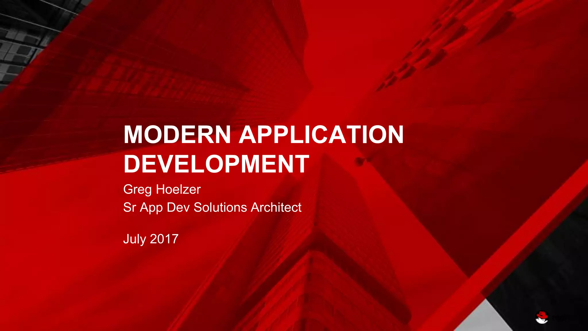 MODERN APPLICATION
DEVELOPMENT
Greg Hoelzer
Sr App Dev Solutions Architect
July 2017
 