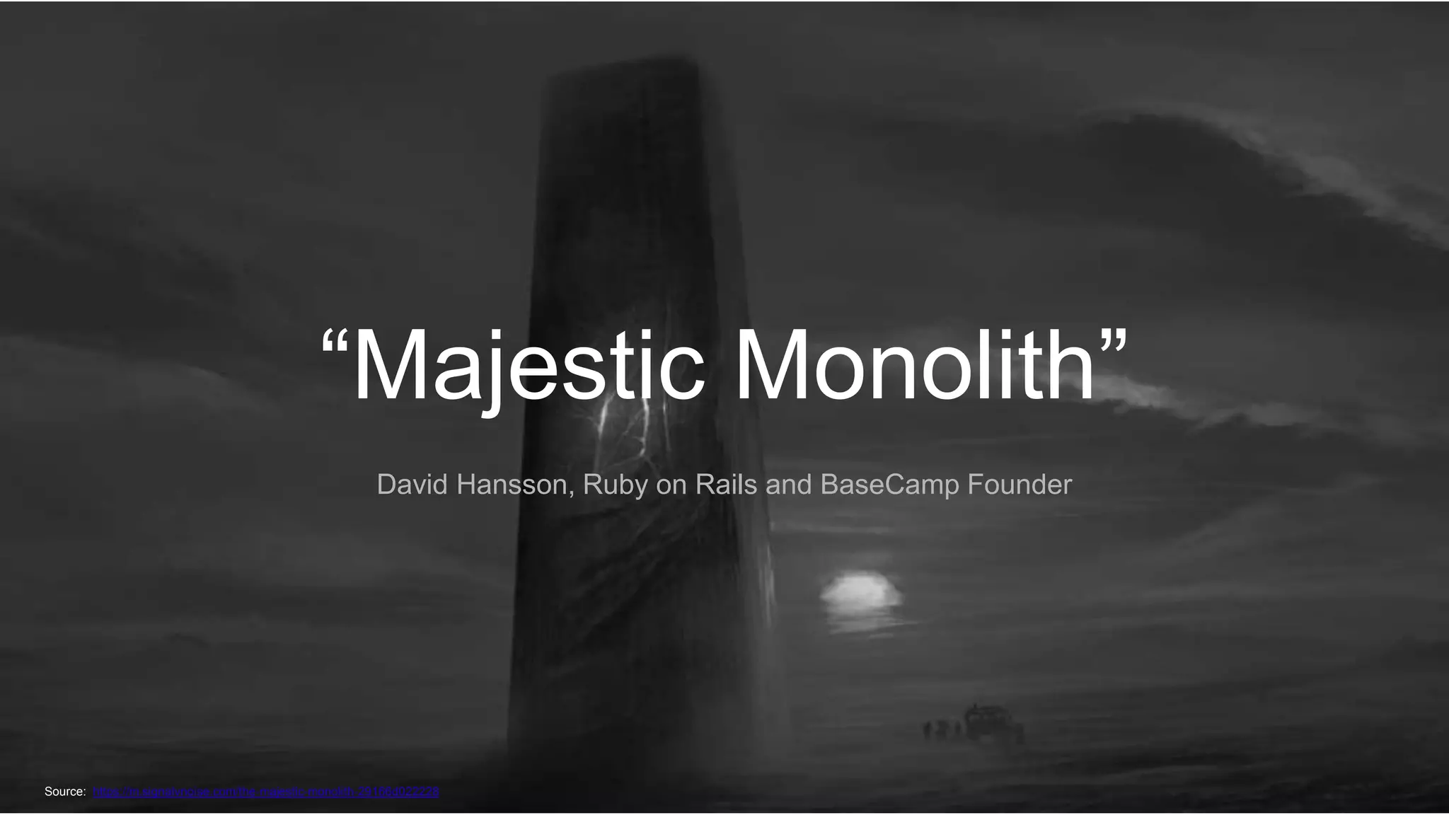 “Majestic Monolith”
David Hansson, Ruby on Rails and BaseCamp Founder
Source: https://m.signalvnoise.com/the-majestic-monolith-29166d022228
 