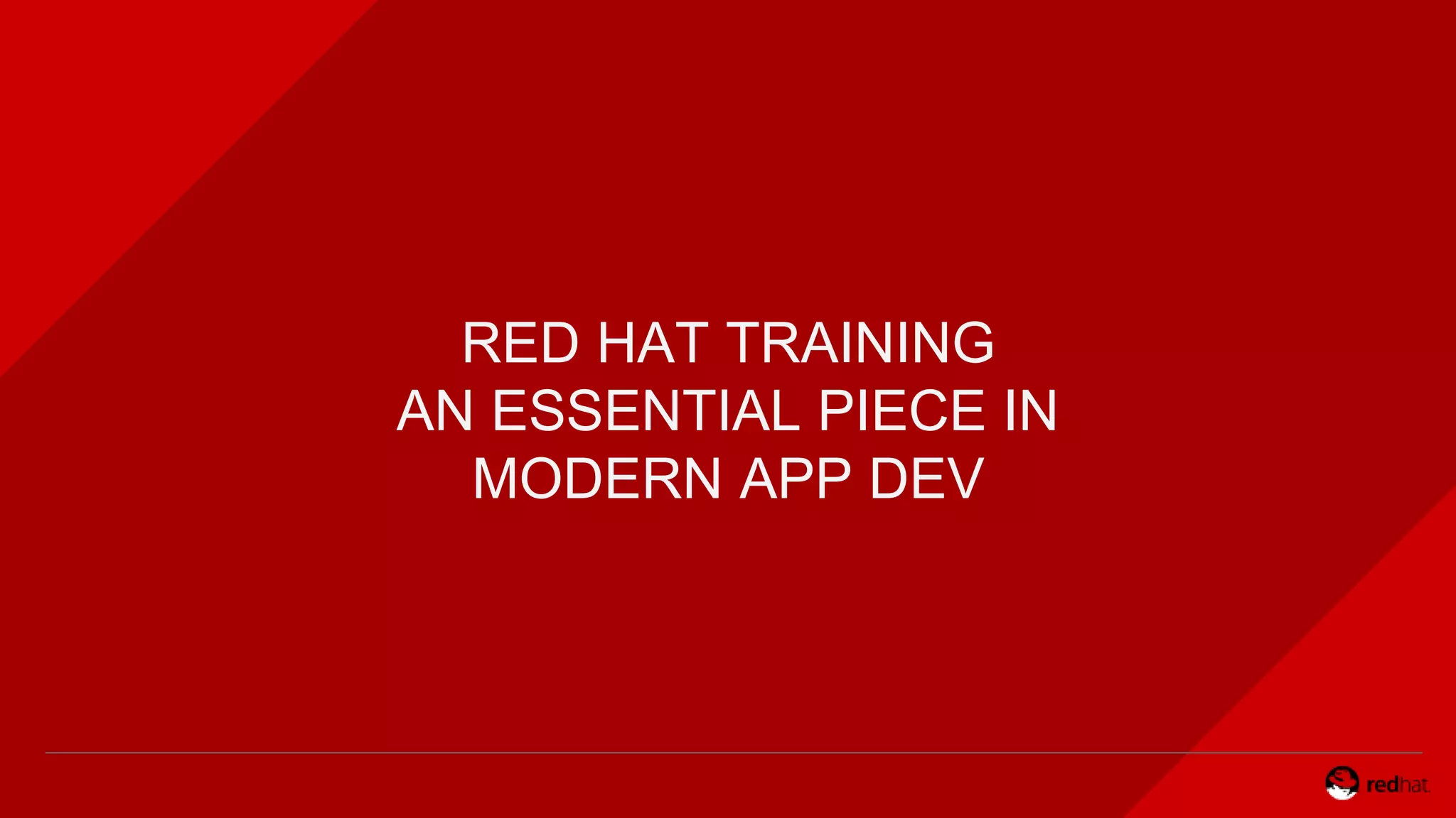 RED HAT TRAINING
AN ESSENTIAL PIECE IN
MODERN APP DEV
 