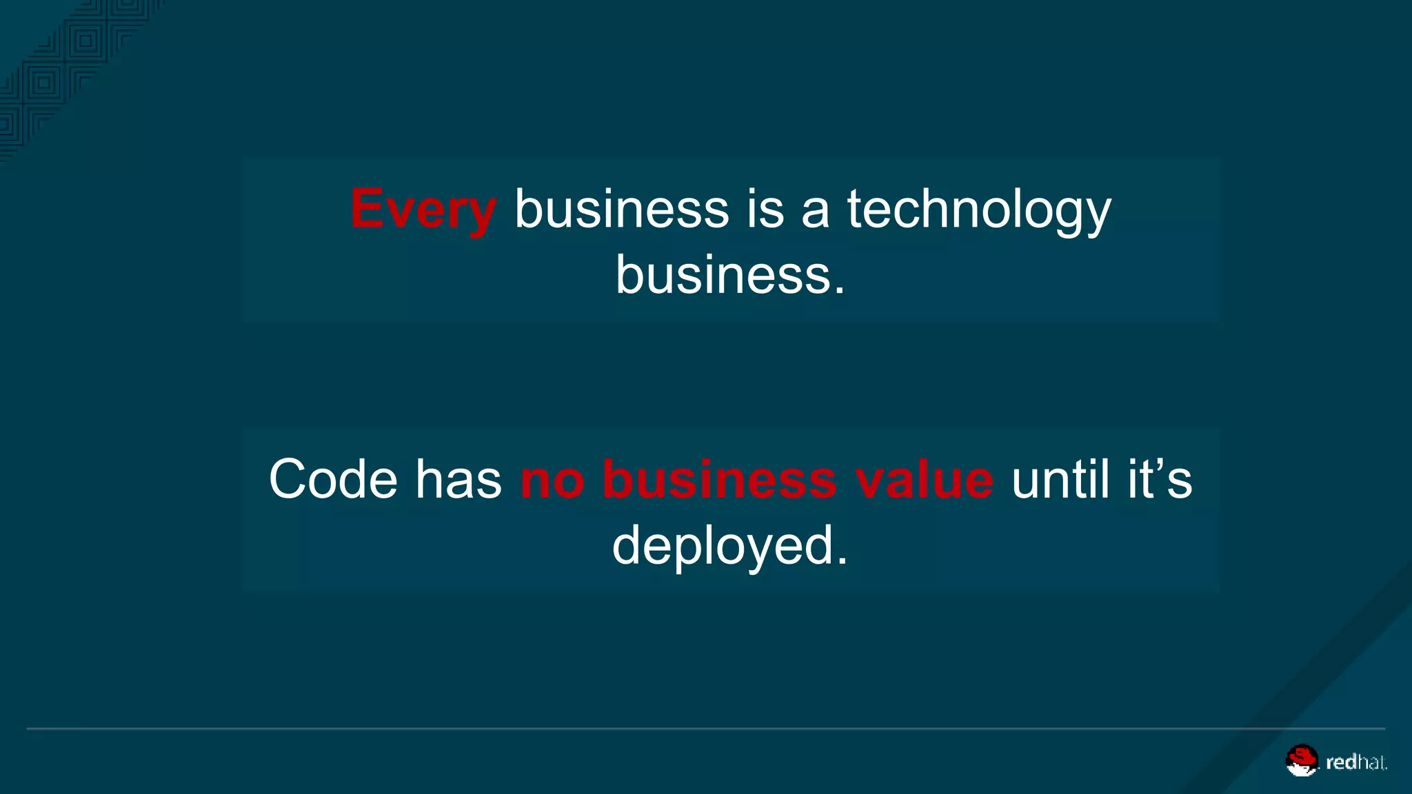 Every business is a technology
business.
Code has no business value until it’s
deployed.
 