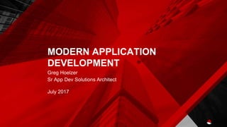 MODERN APPLICATION
DEVELOPMENT
Greg Hoelzer
Sr App Dev Solutions Architect
July 2017
 