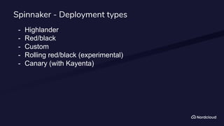 Spinnaker - Deployment types
- Highlander
- Red/black
- Custom
- Rolling red/black (experimental)
- Canary (with Kayenta)
 