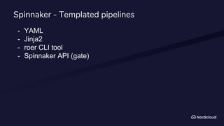 Spinnaker - Templated pipelines
- YAML
- Jinja2
- roer CLI tool
- Spinnaker API (gate)
 
