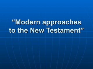 “ Modern approaches to the New Testament” 