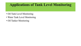 Applications of Tank Level Monitoring
• Oil Tank Level Monitoring
• Water Tank Level Monitoring
• Oil Tanker Monitoring
 