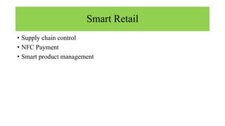 Smart Retail
• Supply chain control
• NFC Payment
• Smart product management
 