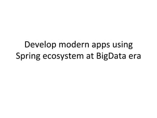 Develop	
  modern	
  apps	
  using	
  
Spring	
  ecosystem	
  at	
  BigData	
  era	
  
 