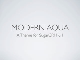 MODERN AQUA
 A Theme for SugarCRM 6.1
 