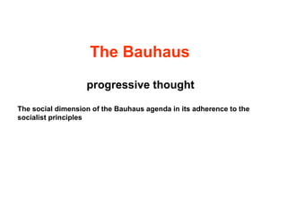 The Bauhaus
progressive thought
The social dimension of the Bauhaus agenda in its adherence to the
socialist principles
 