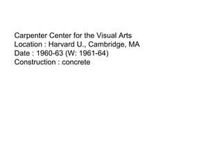 Carpenter Center for the Visual Arts
Location : Harvard U., Cambridge, MA
Date : 1960-63 (W: 1961-64)
Construction : concrete
 