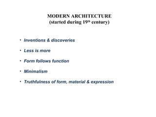 MODERN ARCHITECTURE 
(started during 19th century) 
• Inventions & discoveries 
• Less is more 
• Form follows function 
• Minimalism 
• Truthfulness of form, material & expression 
 