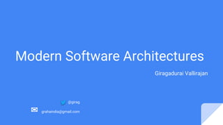Modern Software Architectures
Giragadurai Vallirajan
@girag
✉ grahaindia@gmail.com
 