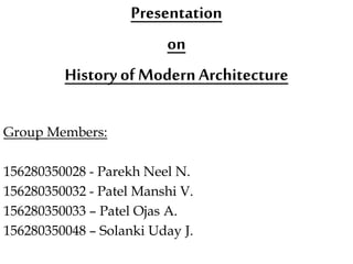 Presentation
on
History ofModernArchitecture
Group Members:
156280350028 - Parekh Neel N.
156280350032 - Patel Manshi V.
156280350033 – Patel Ojas A.
156280350048 – Solanki Uday J.
 