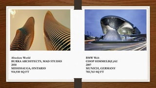 Absolute World
BURKA ARCHITECTS, MAD STUDIO
2010
MISSISSAUGA, ONTARIO
914,930 SQ FT
BMW Welt
COOP HIMMELB(L)AU
2007
MUNICH, GERMANY
785,765 SQ FT
 